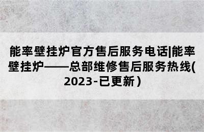 能率壁挂炉官方售后服务电话|能率壁挂炉——总部维修售后服务热线(2023-已更新）